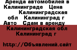 Аренда автомобилей в Калининграде › Цена ­ 1 400 - Калининградская обл., Калининград г. Авто » Сдам в аренду   . Калининградская обл.,Калининград г.